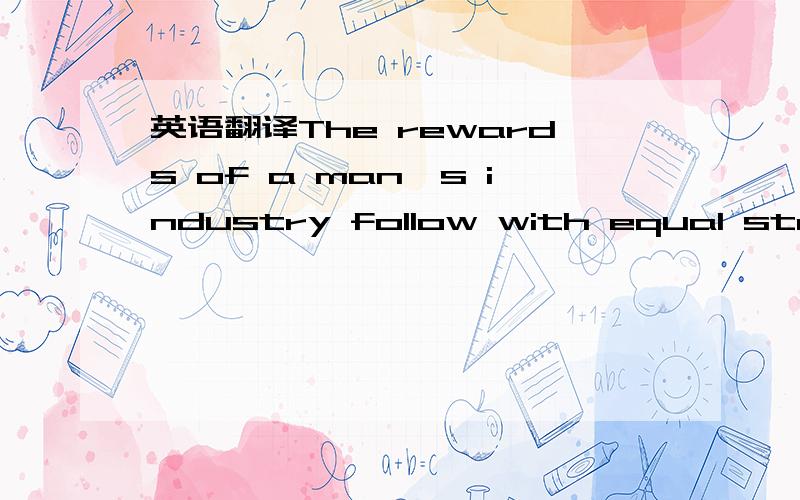 英语翻译The rewards of a man's industry follow with equal steps