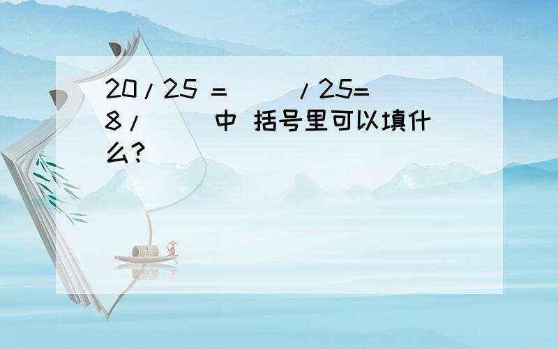 20/25 =( )/25=8/( )中 括号里可以填什么?