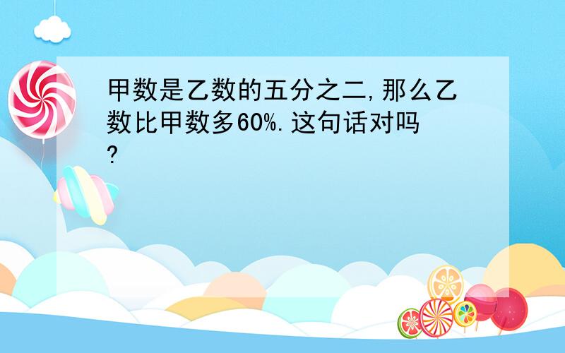 甲数是乙数的五分之二,那么乙数比甲数多60%.这句话对吗?