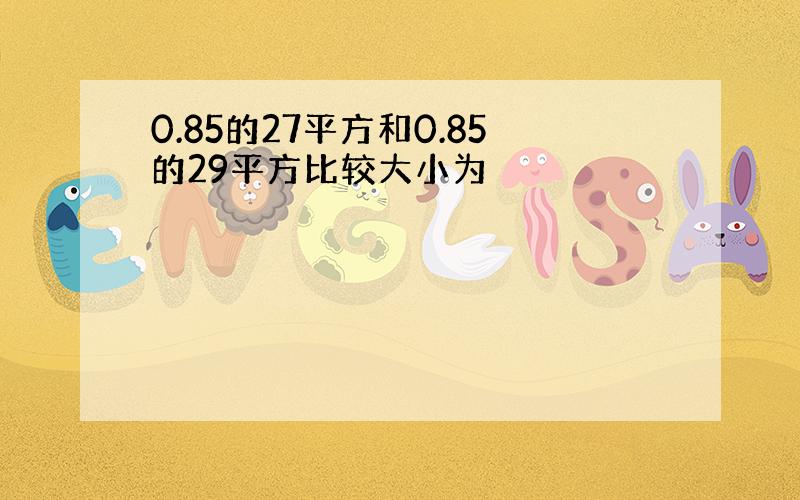 0.85的27平方和0.85的29平方比较大小为