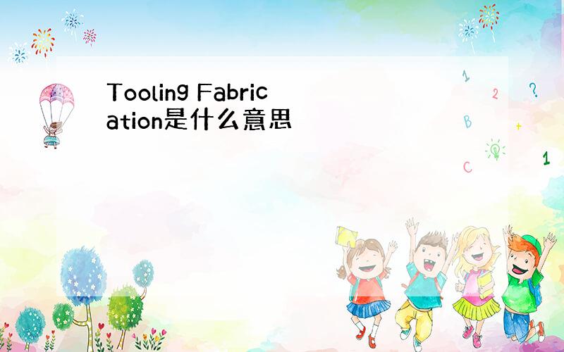 Tooling Fabrication是什么意思