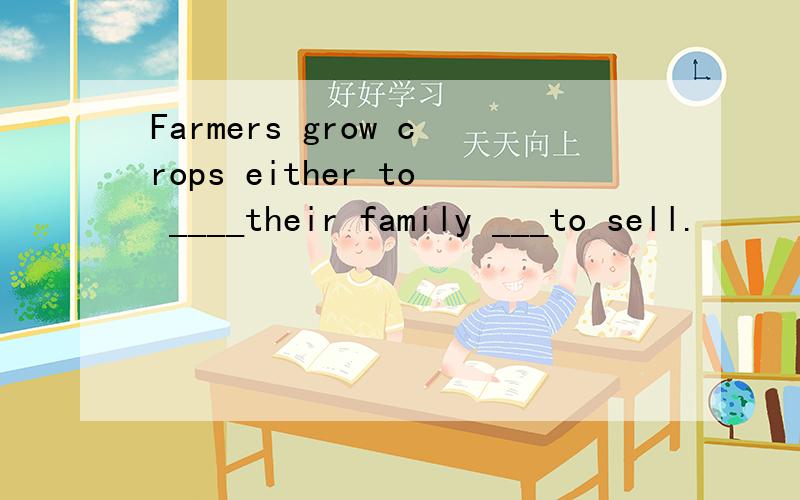 Farmers grow crops either to ____their family ___to sell.