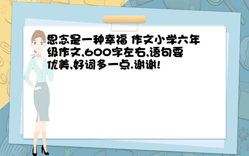 思念是一种幸福 作文小学六年级作文,600字左右,语句要优美,好词多一点.谢谢!