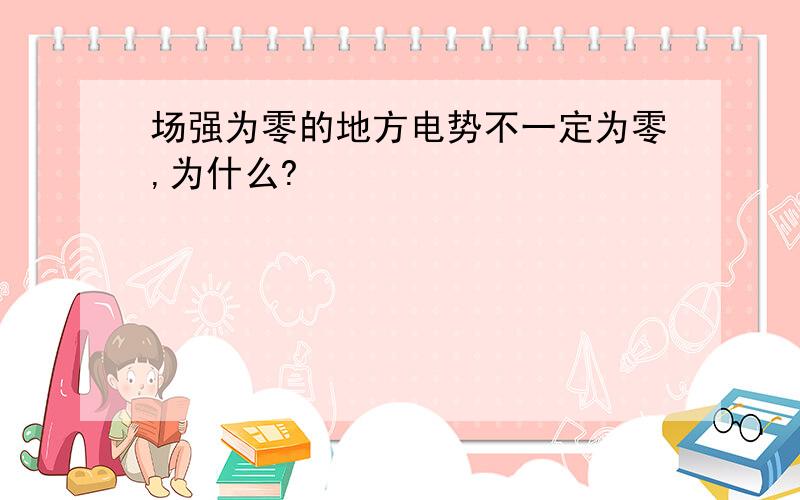 场强为零的地方电势不一定为零,为什么?