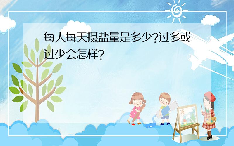 每人每天摄盐量是多少?过多或过少会怎样?