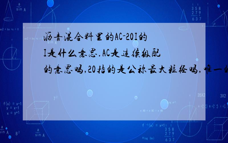 沥青混合料里的AC-20I的I是什么意思.AC是连续级配的意思吗,20指的是公称最大粒径吗,唯一的就是I是什么