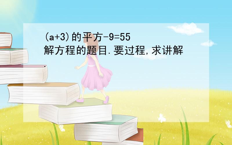 (a+3)的平方-9=55 解方程的题目.要过程,求讲解.