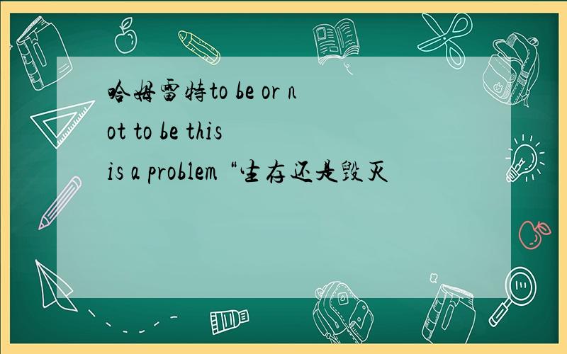 哈姆雷特to be or not to be this is a problem “生存还是毁灭