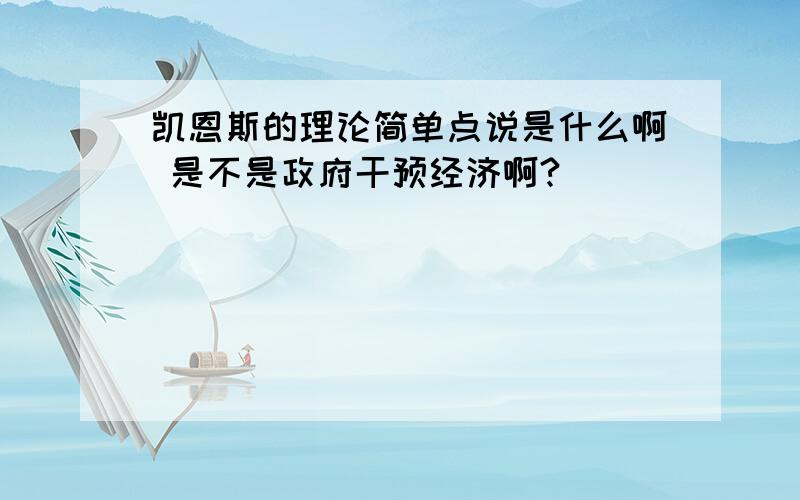 凯恩斯的理论简单点说是什么啊 是不是政府干预经济啊?