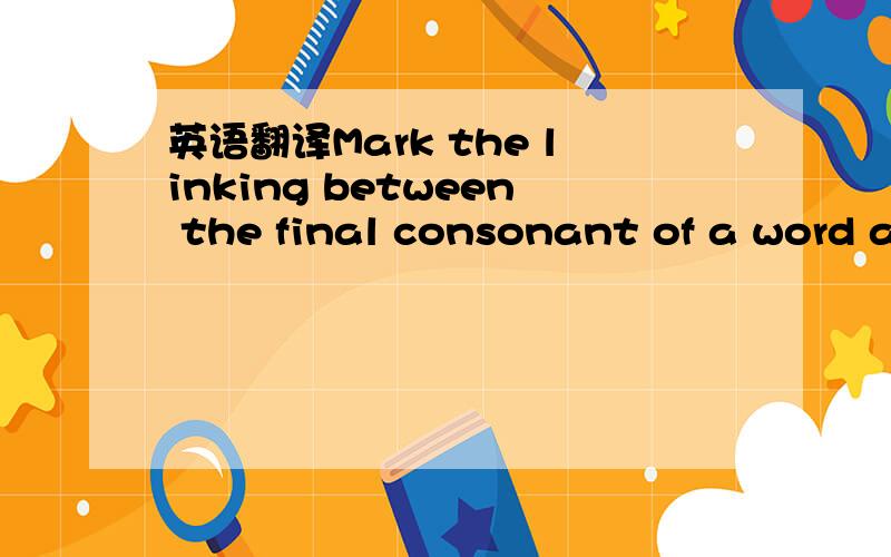 英语翻译Mark the linking between the final consonant of a word a