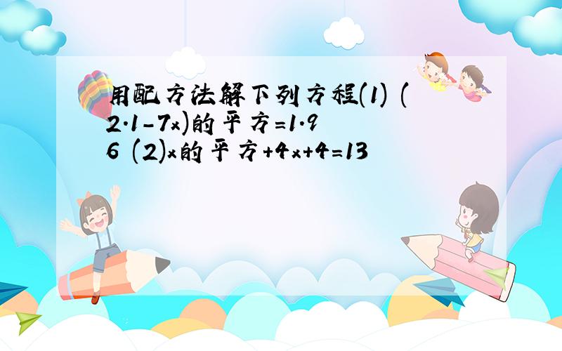 用配方法解下列方程(1) (2.1-7x)的平方=1.96 (2)x的平方+4x+4=13