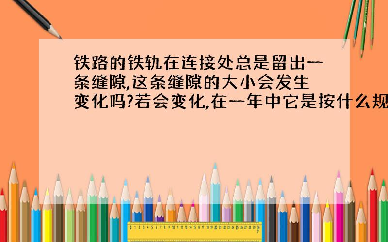 铁路的铁轨在连接处总是留出一条缝隙,这条缝隙的大小会发生变化吗?若会变化,在一年中它是按什么规律变化?