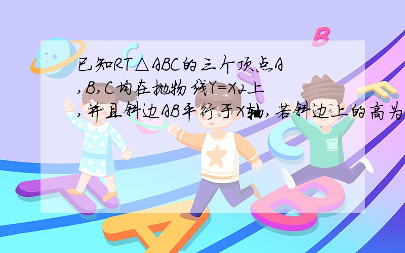 已知RT△ABC的三个顶点A,B,C均在抛物线Y=X2上,并且斜边AB平行于X轴,若斜边上的高为h,则