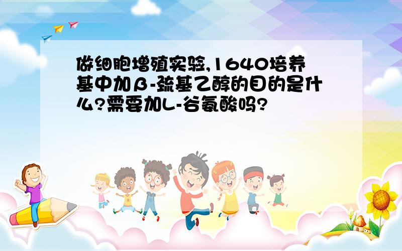 做细胞增殖实验,1640培养基中加β-巯基乙醇的目的是什么?需要加L-谷氨酸吗?