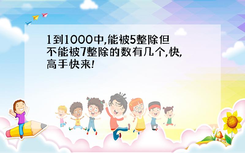 1到1000中,能被5整除但不能被7整除的数有几个,快,高手快来!