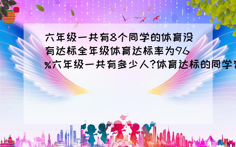 六年级一共有8个同学的体育没有达标全年级体育达标率为96%六年级一共有多少人?体育达标的同学有多少人