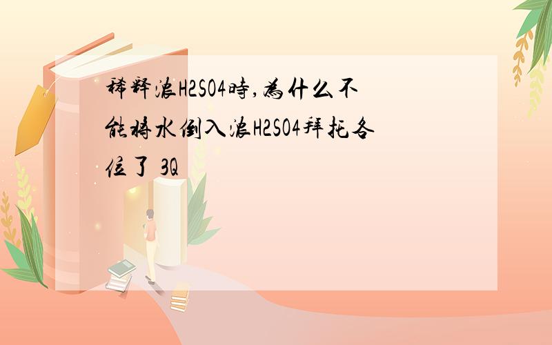 稀释浓H2SO4时,为什么不能将水倒入浓H2SO4拜托各位了 3Q