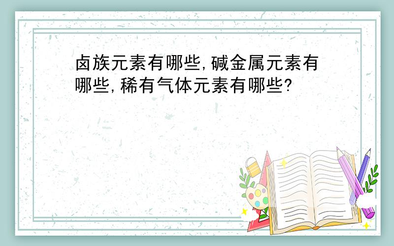 卤族元素有哪些,碱金属元素有哪些,稀有气体元素有哪些?