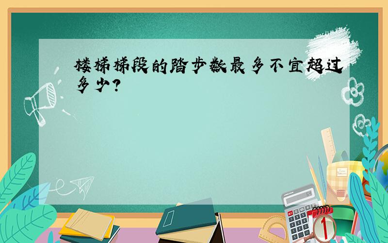 楼梯梯段的踏步数最多不宜超过多少?