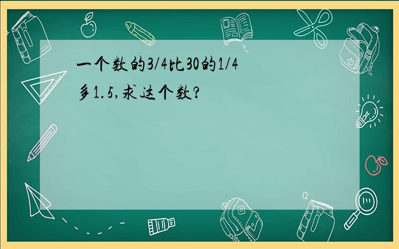 一个数的3/4比30的1/4多1.5,求这个数?