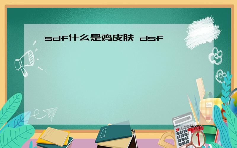 sdf什么是鸡皮肤 dsf