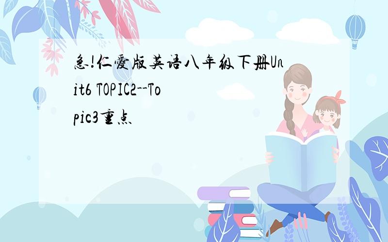 急!仁爱版英语八年级下册Unit6 TOPIC2--Topic3重点