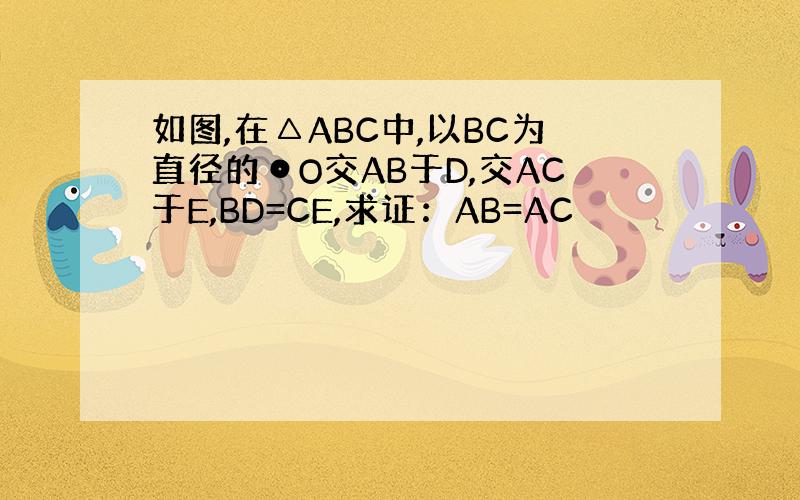 如图,在△ABC中,以BC为直径的⊙O交AB于D,交AC于E,BD=CE,求证：AB=AC