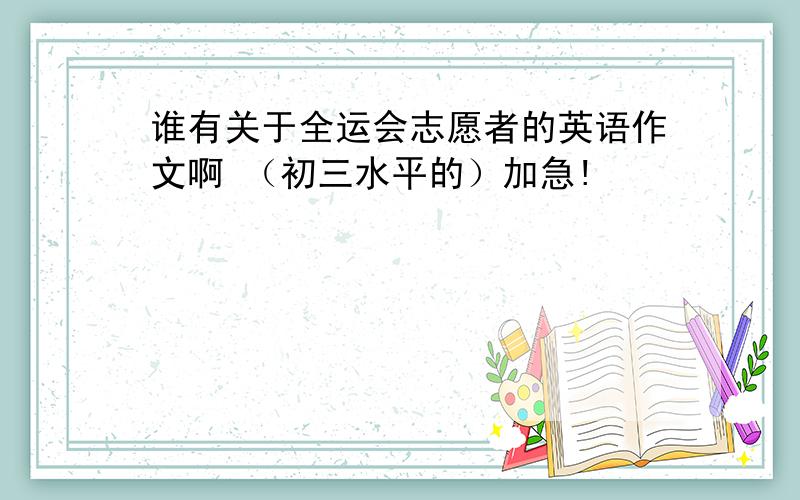 谁有关于全运会志愿者的英语作文啊 （初三水平的）加急!