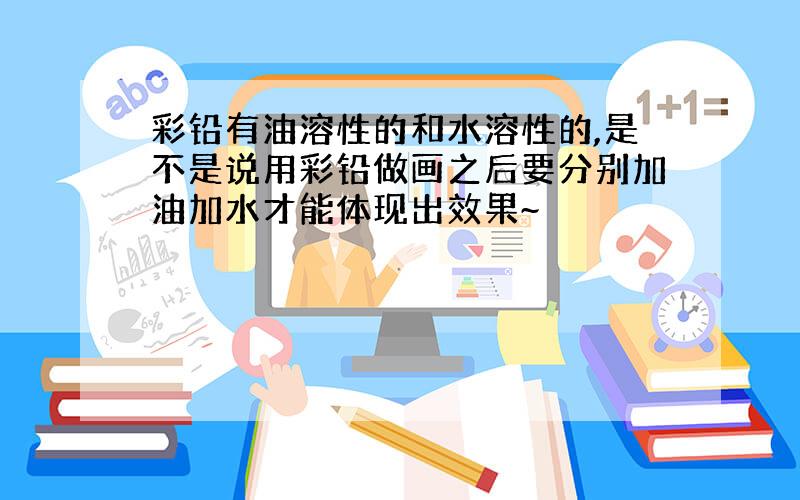 彩铅有油溶性的和水溶性的,是不是说用彩铅做画之后要分别加油加水才能体现出效果~