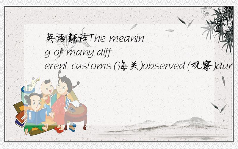 英语翻译The meaning of many different customs（海关）observed（观察）dur