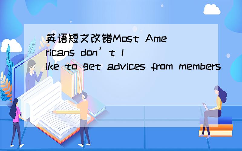 英语短文改错Most Americans don’t like to get advices from members