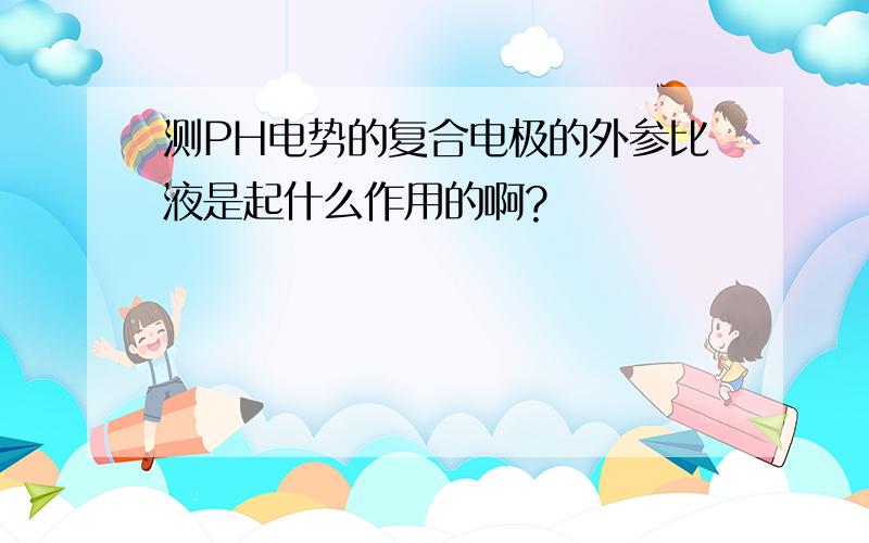 测PH电势的复合电极的外参比液是起什么作用的啊?