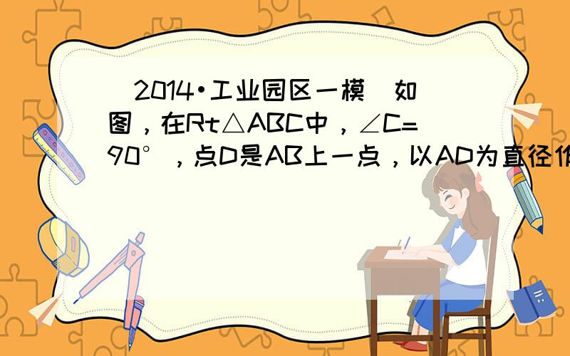 （2014•工业园区一模）如图，在Rt△ABC中，∠C=90°，点D是AB上一点，以AD为直径作⊙O交AC于E，与BC相