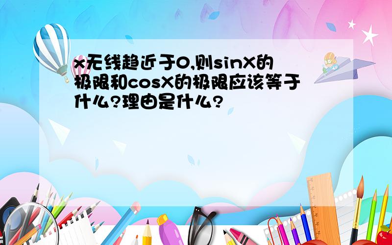 x无线趋近于0,则sinX的极限和cosX的极限应该等于什么?理由是什么?