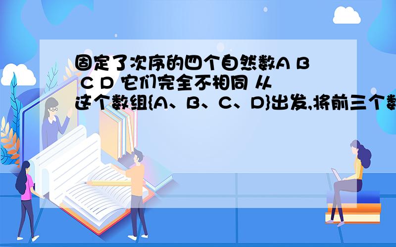 固定了次序的四个自然数A B C D 它们完全不相同 从这个数组{A、B、C、D}出发,将前三个数每一个加上右边的一个数