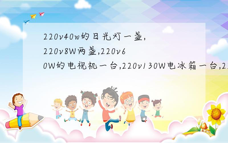 220v40w的日光灯一盏,220v8W两盏,220v60W的电视机一台,220v130W电冰箱一台,220v350W洗