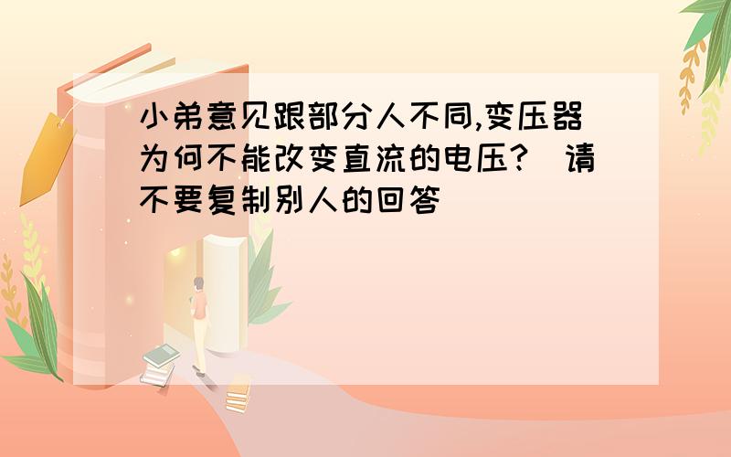 小弟意见跟部分人不同,变压器为何不能改变直流的电压?（请不要复制别人的回答）