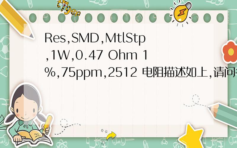 Res,SMD,MtlStp,1W,0.47 Ohm 1%,75ppm,2512 电阻描述如上,请问各个参数代表什麼意思