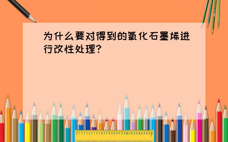 为什么要对得到的氧化石墨烯进行改性处理?