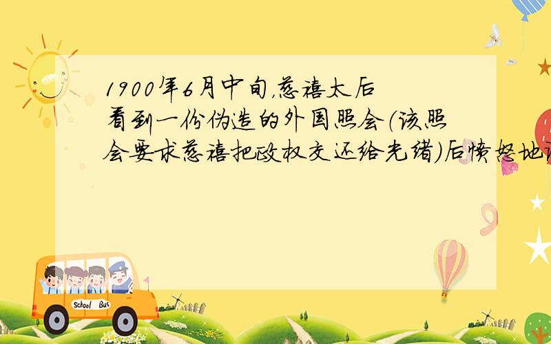 1900年6月中旬，慈禧太后看到一份伪造的外国照会（该照会要求慈禧把政权交还给光绪）后愤怒地说“彼族竞敢干预我家私事，此