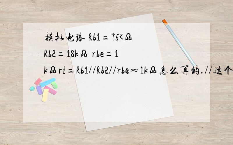 模拟电路 Rb1=75KΩ Rb2=18kΩ rbe=1kΩri=Rb1//Rb2//rbe≈1kΩ怎么算的,//这个我