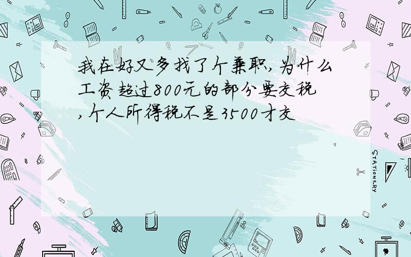 我在好又多找了个兼职,为什么工资超过800元的部分要交税,个人所得税不是3500才交