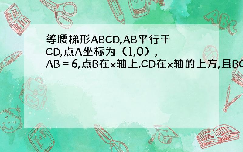 等腰梯形ABCD,AB平行于CD,点A坐标为（1,0）,AB＝6,点B在x轴上.CD在x轴的上方,且BC＝CD＝4,D坐