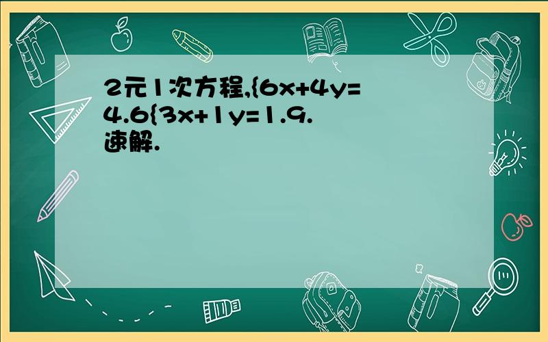 2元1次方程,{6x+4y=4.6{3x+1y=1.9.速解.