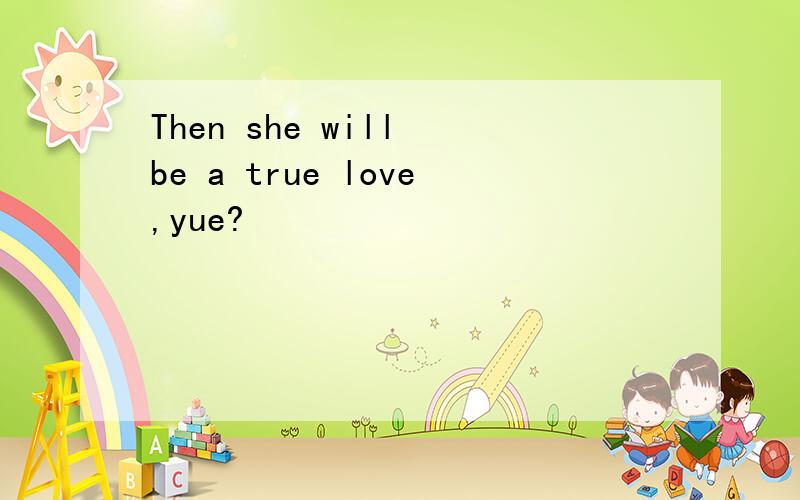 Then she will be a true love,yue?