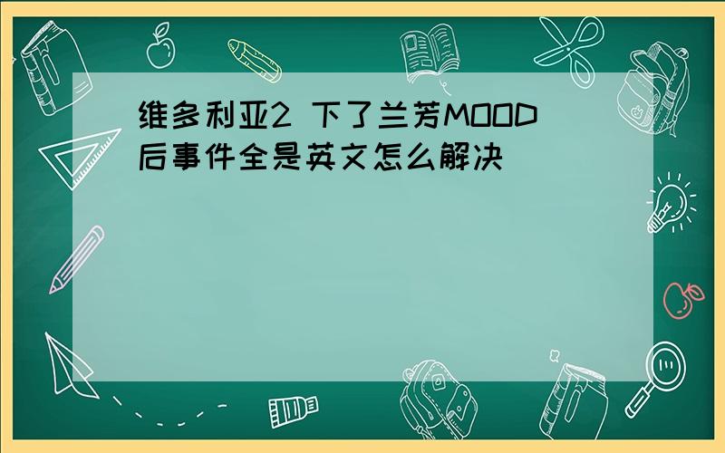 维多利亚2 下了兰芳MOOD后事件全是英文怎么解决