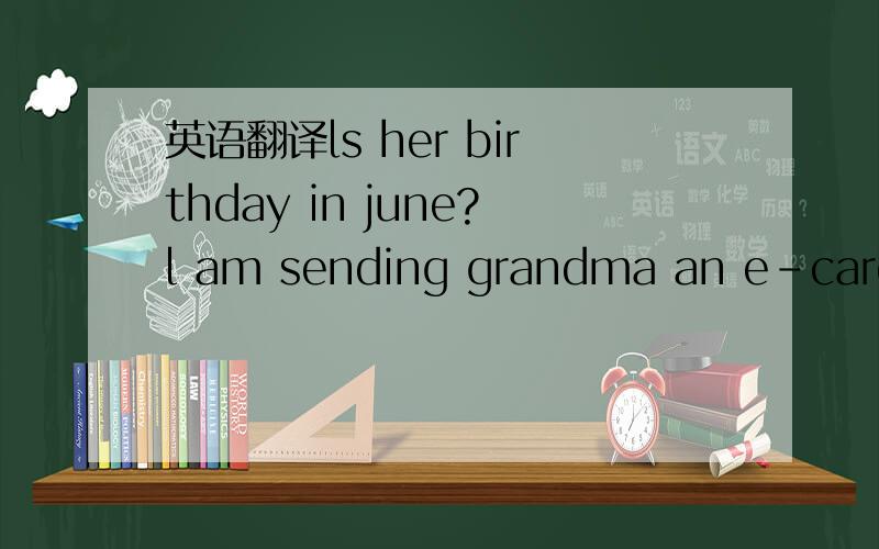 英语翻译ls her birthday in june?l am sending grandma an e-cardwh