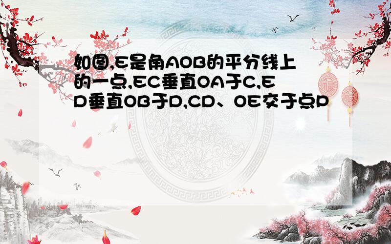 如图,E是角AOB的平分线上的一点,EC垂直OA于C,ED垂直OB于D,CD、OE交于点P