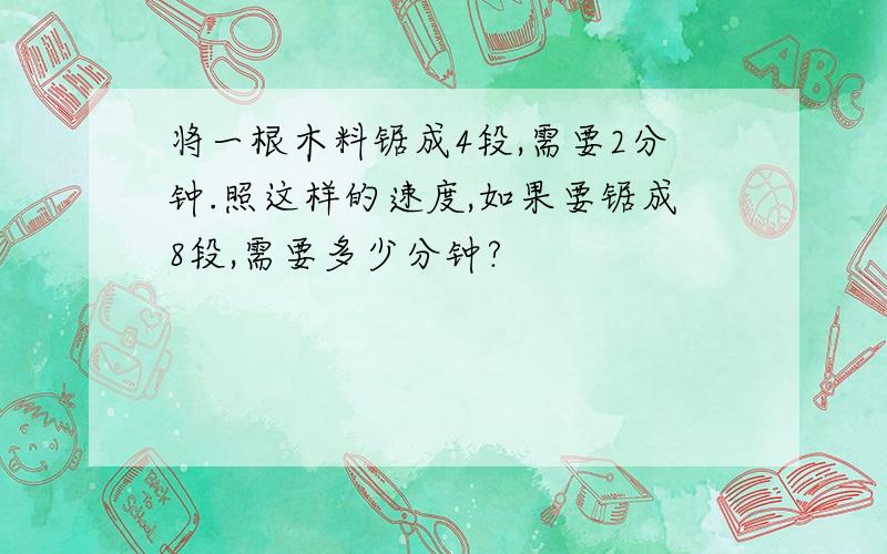 将一根木料锯成4段,需要2分钟.照这样的速度,如果要锯成8段,需要多少分钟?