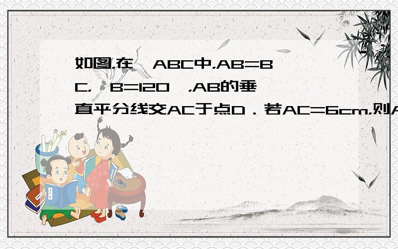 如图，在△ABC中，AB=BC，∠B=120°，AB的垂直平分线交AC于点D．若AC=6cm，则AD=______cm．